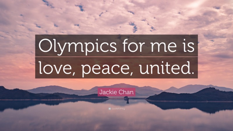 Jackie Chan Quote: “Olympics for me is love, peace, united.”