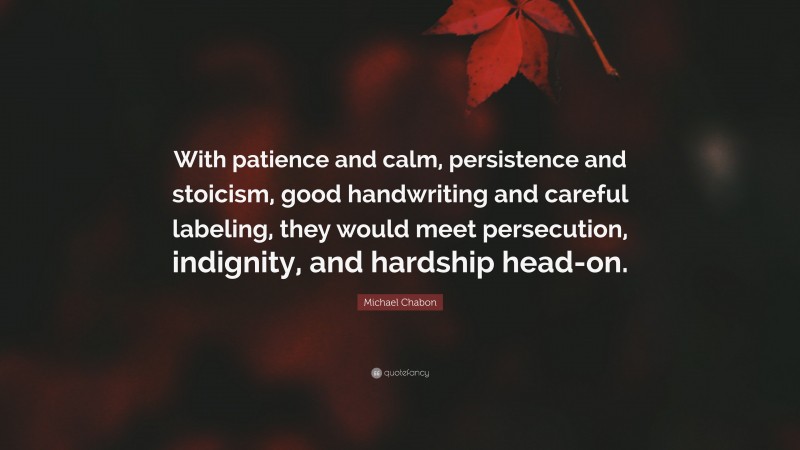 Michael Chabon Quote: “With patience and calm, persistence and stoicism, good handwriting and careful labeling, they would meet persecution, indignity, and hardship head-on.”