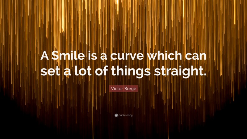 Victor Borge Quote: “A Smile is a curve which can set a lot of things straight.”