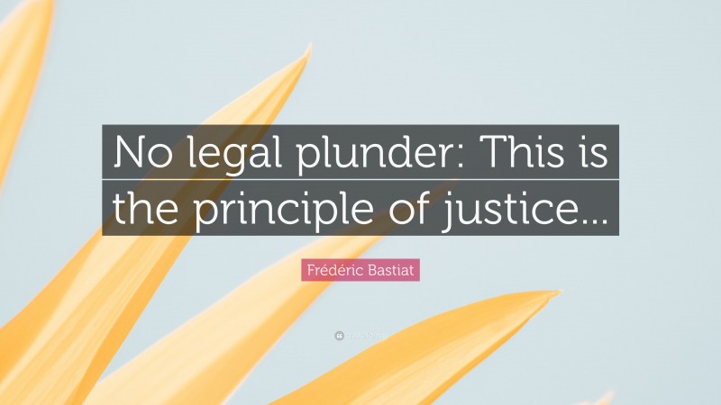 Frédéric Bastiat Quote: “No legal plunder: This is the principle of justice...”