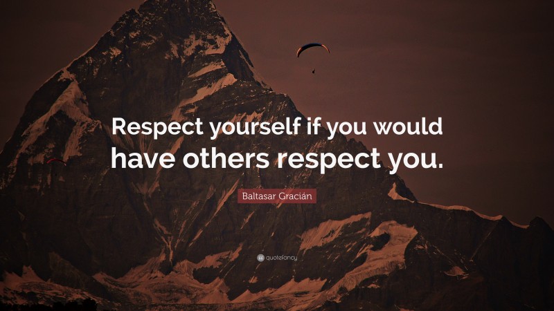 Baltasar Gracián Quote: “Respect yourself if you would have others respect you.”