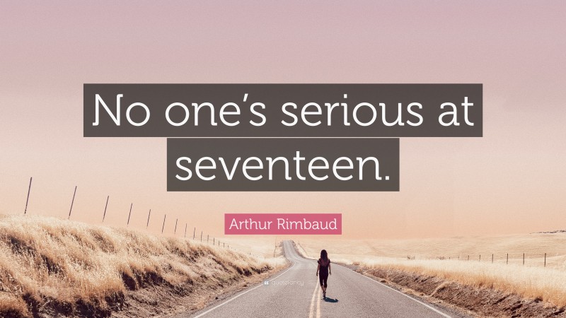 Arthur Rimbaud Quote: “No one’s serious at seventeen.”