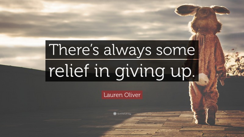 Lauren Oliver Quote: “There’s always some relief in giving up.”