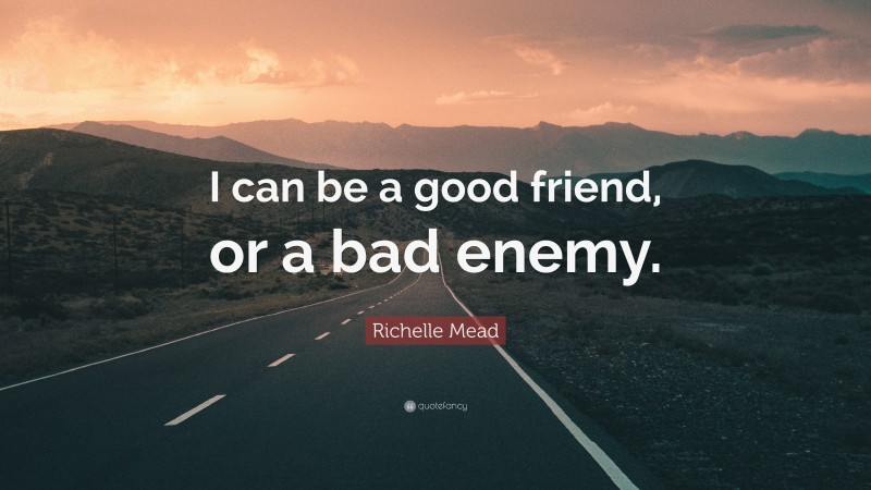Richelle Mead Quote: “I can be a good friend, or a bad enemy.”