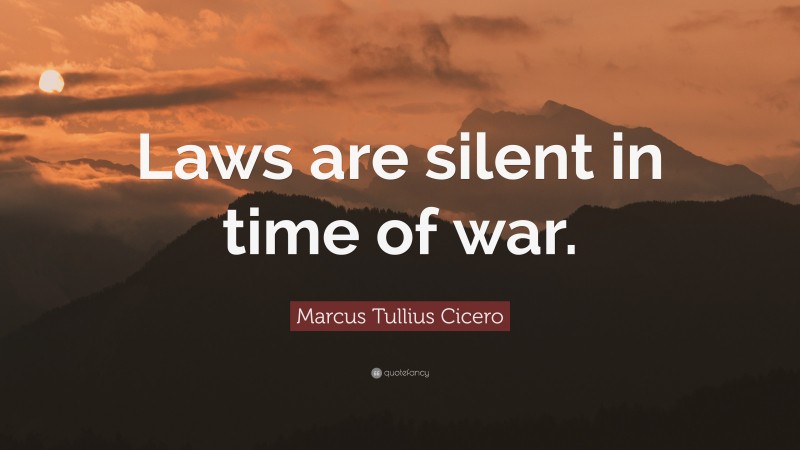 Marcus Tullius Cicero Quote: “Laws are silent in time of war.”