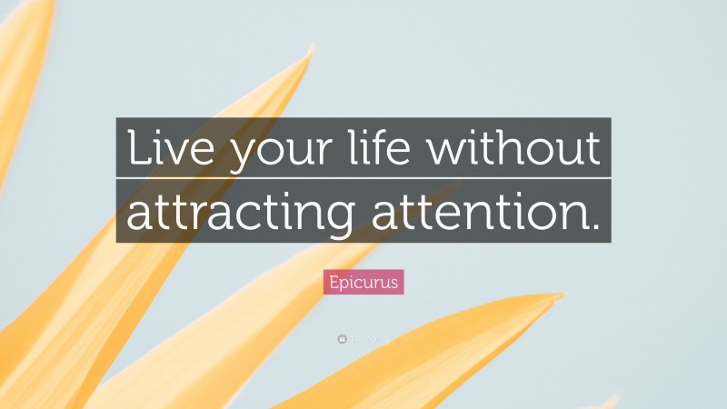 Epicurus Quote: “Live your life without attracting attention.”