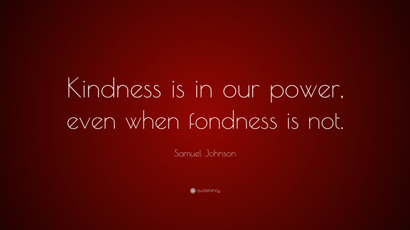 Samuel Johnson Quote: “Kindness is in our power, even when fondness is not.”