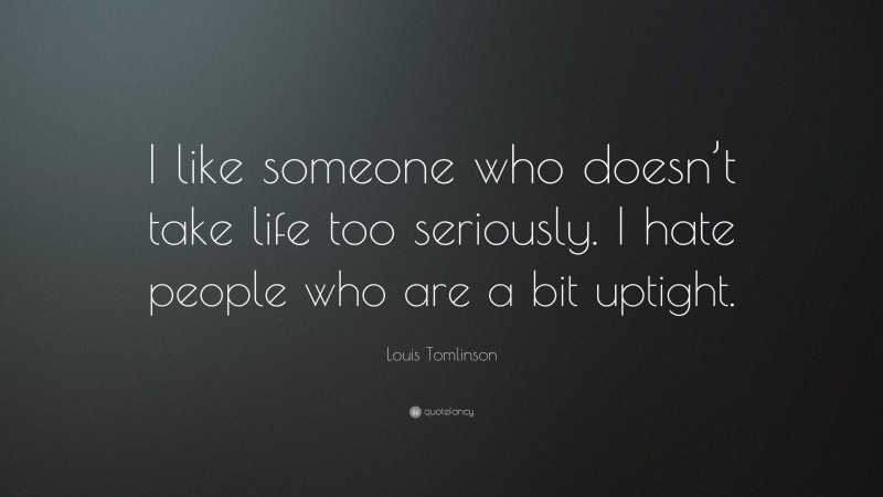 Louis Tomlinson Quote: “I like someone who doesn’t take life too seriously. I hate people who are a bit uptight.”