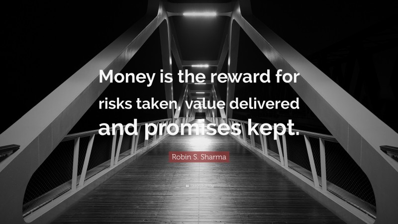 Robin S. Sharma Quote: “Money is the reward for risks taken, value delivered and promises kept.”