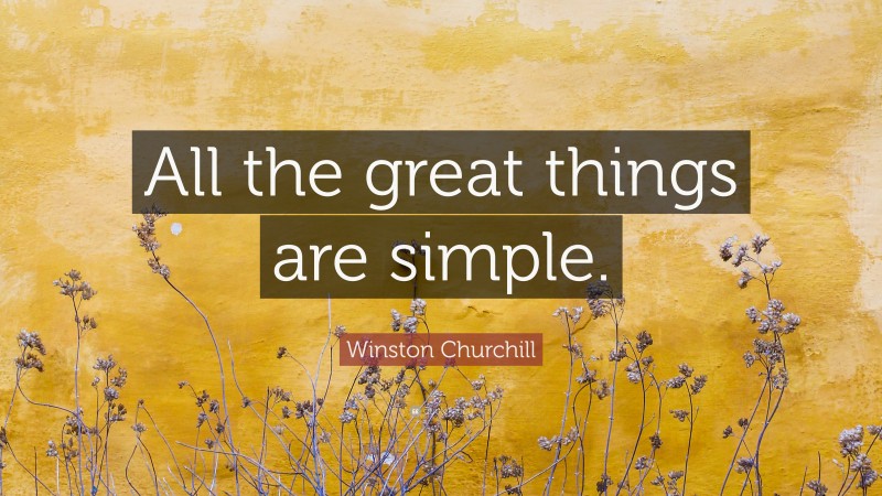 Winston Churchill Quote: “All the great things are simple.”