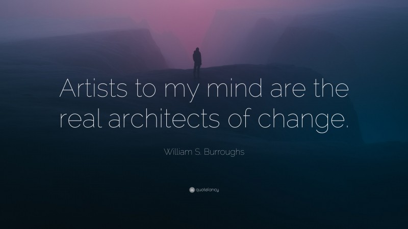 William S. Burroughs Quote: “Artists to my mind are the real architects of change.”
