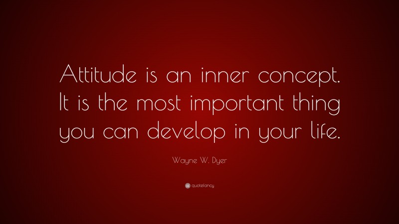 Wayne W. Dyer Quote: “Attitude is an inner concept. It is the most important thing you can develop in your life.”