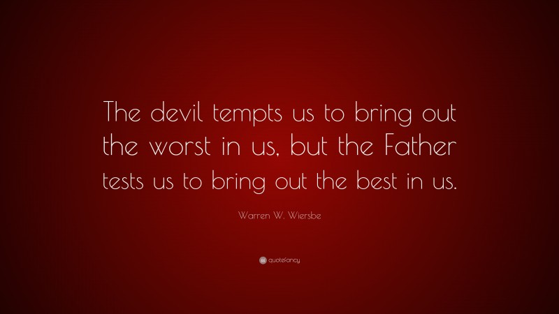Warren W. Wiersbe Quote: “The devil tempts us to bring out the worst in us, but the Father tests us to bring out the best in us.”