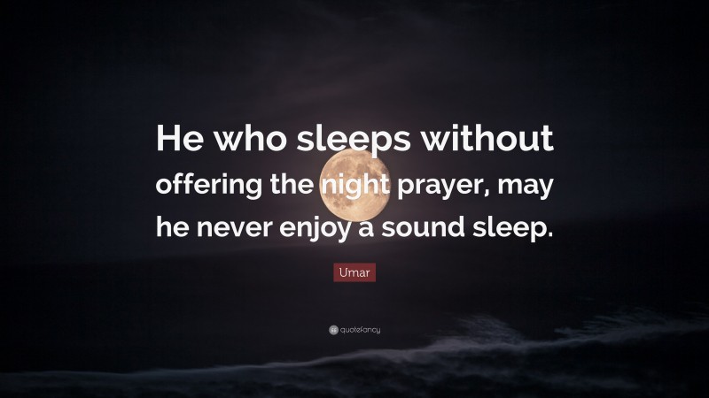 Umar Quote: “He who sleeps without offering the night prayer, may he never enjoy a sound sleep.”