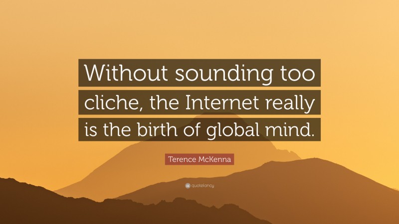 Terence McKenna Quote: “Without sounding too cliche, the Internet really is the birth of global mind.”