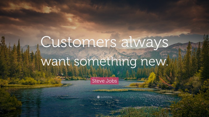 Steve Jobs Quote: “Customers always want something new.”