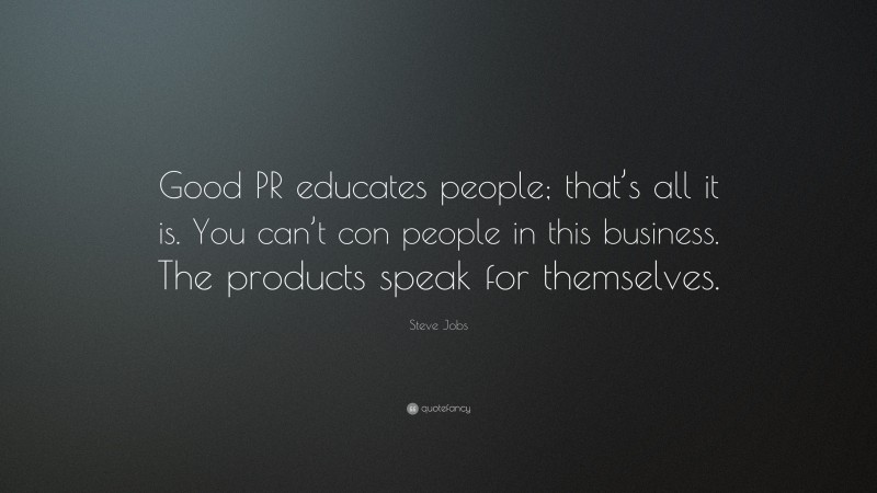 Steve Jobs Quote: “Good PR educates people; that’s all it is. You can’t con people in this business. The products speak for themselves.”