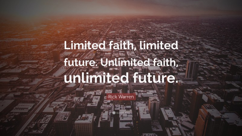 Rick Warren Quote: “Limited faith, limited future. Unlimited faith, unlimited future.”