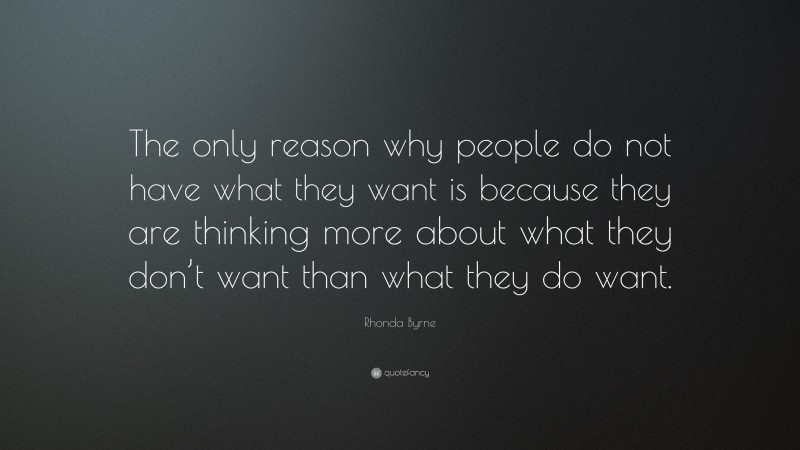 Rhonda Byrne Quote: “The only reason why people do not have what they want is because they are thinking more about what they don’t want than what they do want.”