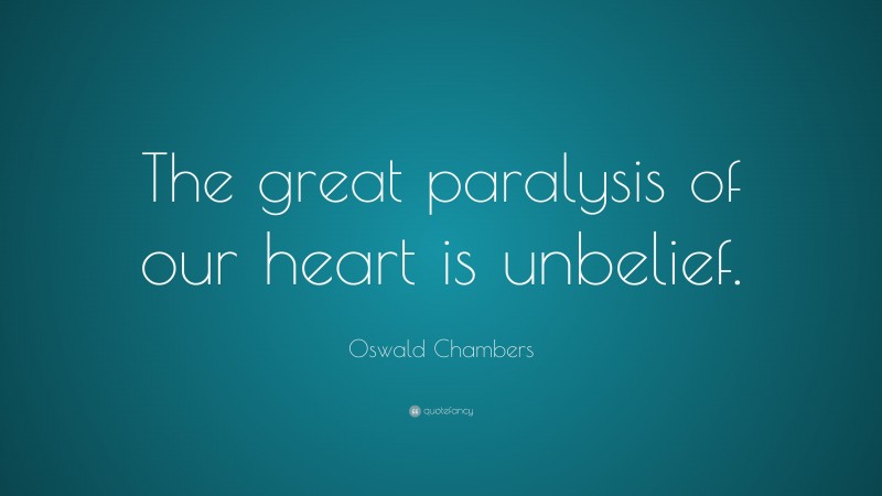 Oswald Chambers Quote: “The great paralysis of our heart is unbelief.”