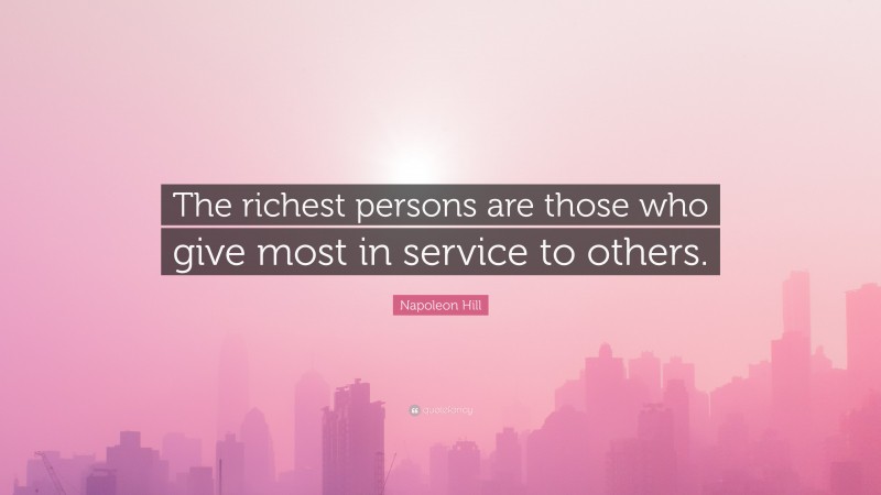 Napoleon Hill Quote: “The richest persons are those who give most in service to others.”
