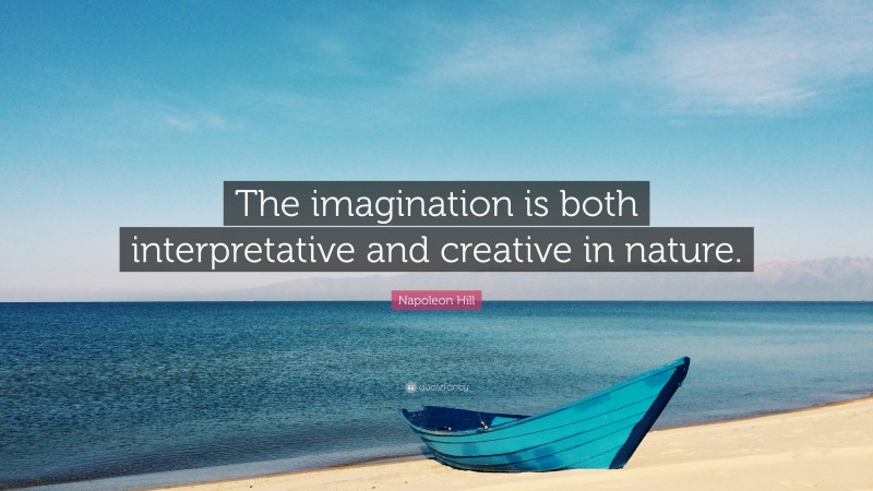 Napoleon Hill Quote: “The imagination is both interpretative and creative in nature.”