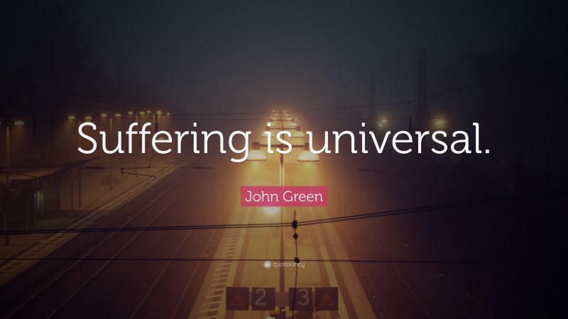 John Green Quote: “Suffering is universal.”