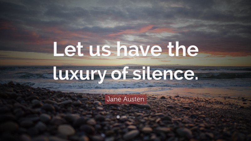 Jane Austen Quote: “Let us have the luxury of silence.”