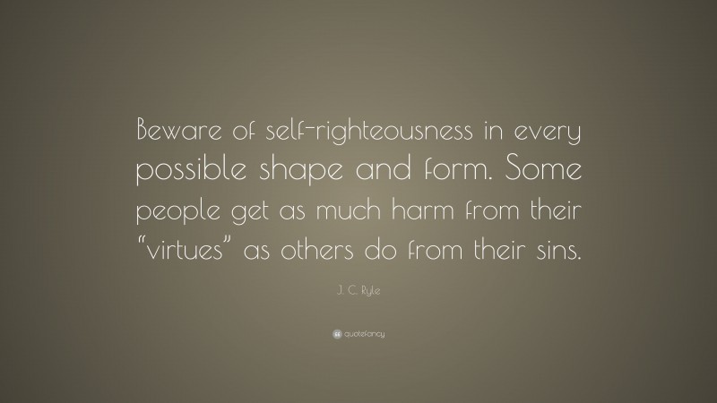 J. C. Ryle Quote: “Beware of self-righteousness in every possible shape and form. Some people get as much harm from their “virtues” as others do from their sins.”