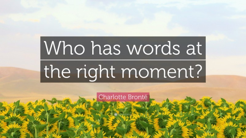 Charlotte Brontë Quote: “Who has words at the right moment?”