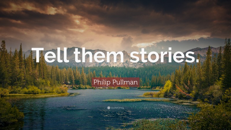 Philip Pullman Quote: “Tell them stories.”