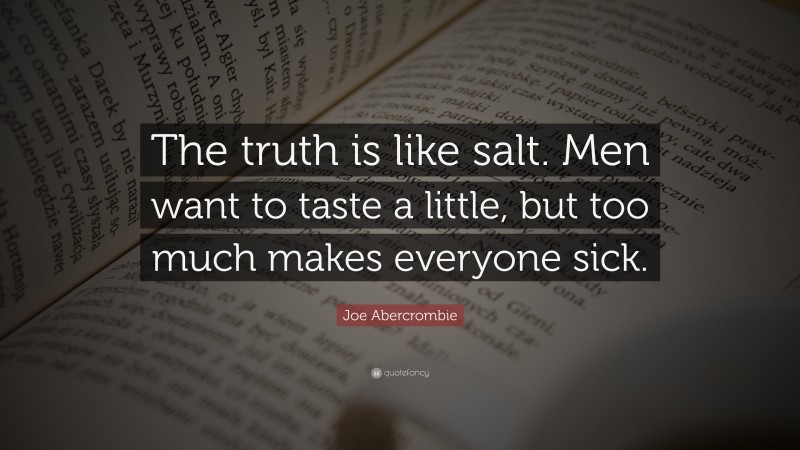 Joe Abercrombie Quote: “The truth is like salt. Men want to taste a little, but too much makes everyone sick.”