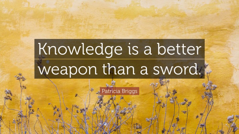 Patricia Briggs Quote: “Knowledge is a better weapon than a sword.”