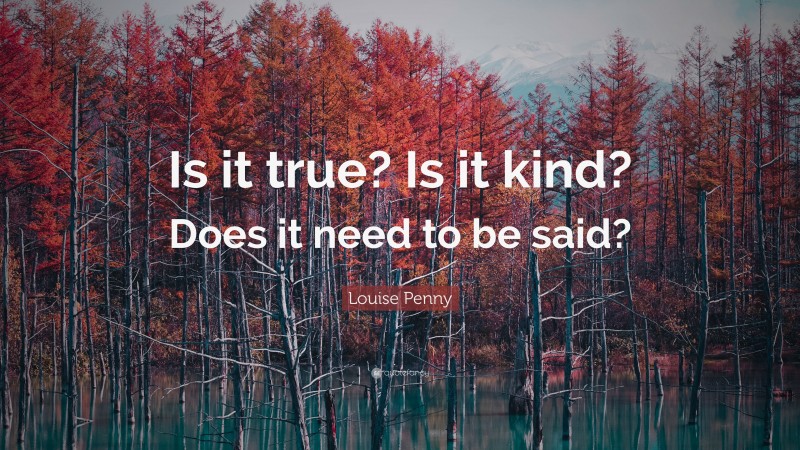 Louise Penny Quote: “Is it true? Is it kind? Does it need to be said?”