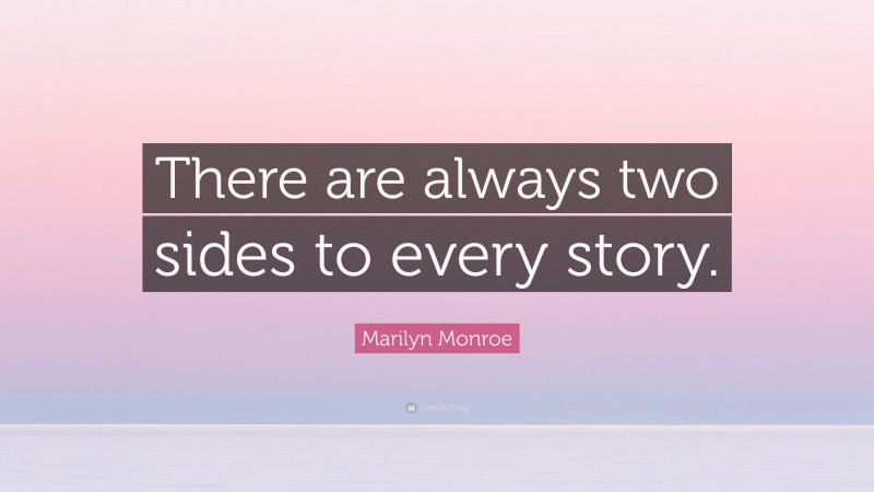 Marilyn Monroe Quote: “There are always two sides to every story.”
