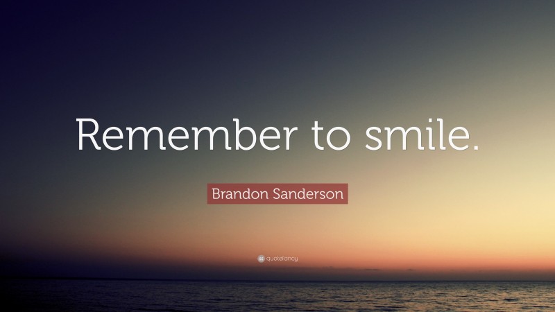 Brandon Sanderson Quote: “Remember to smile.”