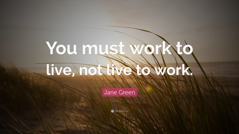 Jane Green Quote: “You must work to live, not live to work.”