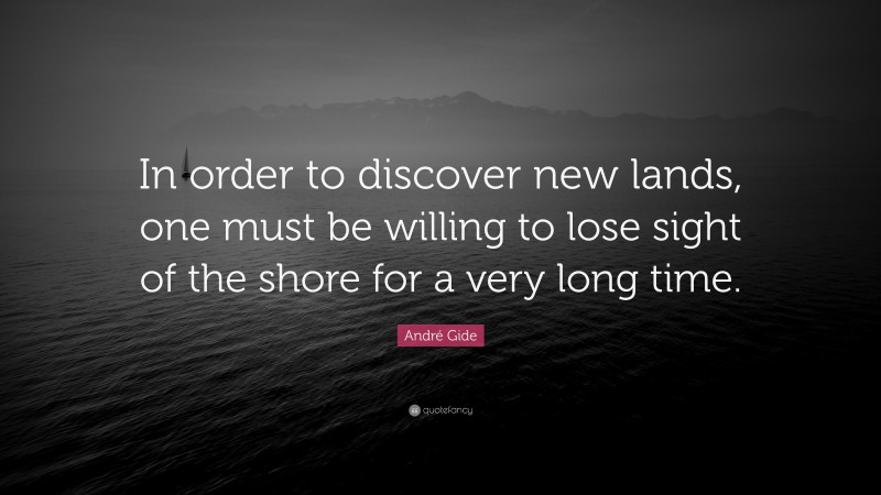 André Gide Quote: “In order to discover new lands, one must be willing to lose sight of the shore for a very long time.”