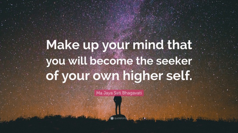 Ma Jaya Sati Bhagavati Quote: “Make up your mind that you will become the seeker of your own higher self.”