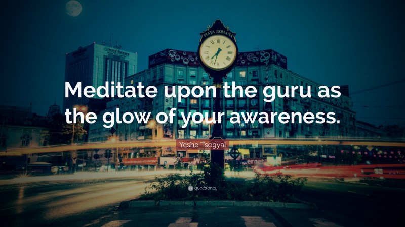 Yeshe Tsogyal Quote: “Meditate upon the guru as the glow of your awareness.”