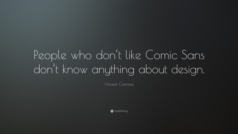 Vincent Connare Quote: “People who don’t like Comic Sans don’t know anything about design.”