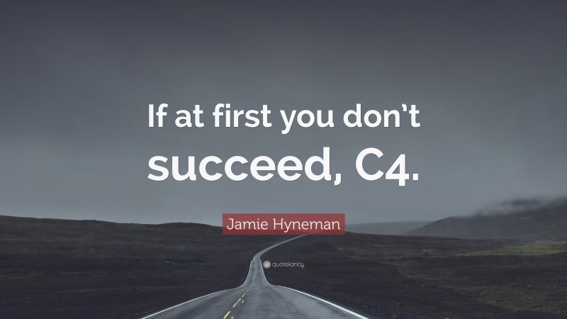 Jamie Hyneman Quote: “If at first you don’t succeed, C4.”