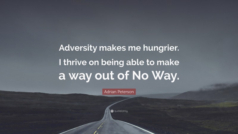 Adrian Peterson Quote: “Adversity makes me hungrier. I thrive on being able to make a way out of No Way.”