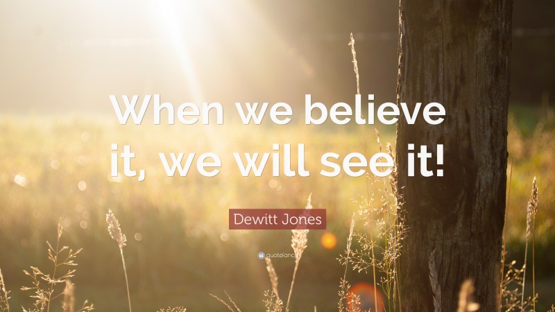 Dewitt Jones Quote: “When we believe it, we will see it!”