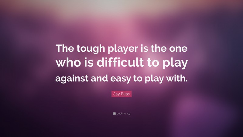 Jay Bilas Quote: “The tough player is the one who is difficult to play against and easy to play with.”
