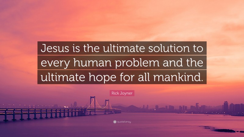 Rick Joyner Quote: “Jesus is the ultimate solution to every human problem and the ultimate hope for all mankind.”