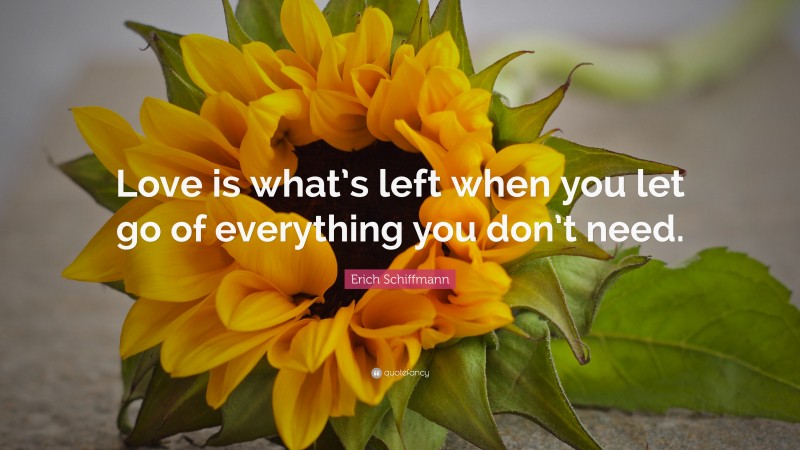 Erich Schiffmann Quote: “Love is what’s left when you let go of everything you don’t need.”