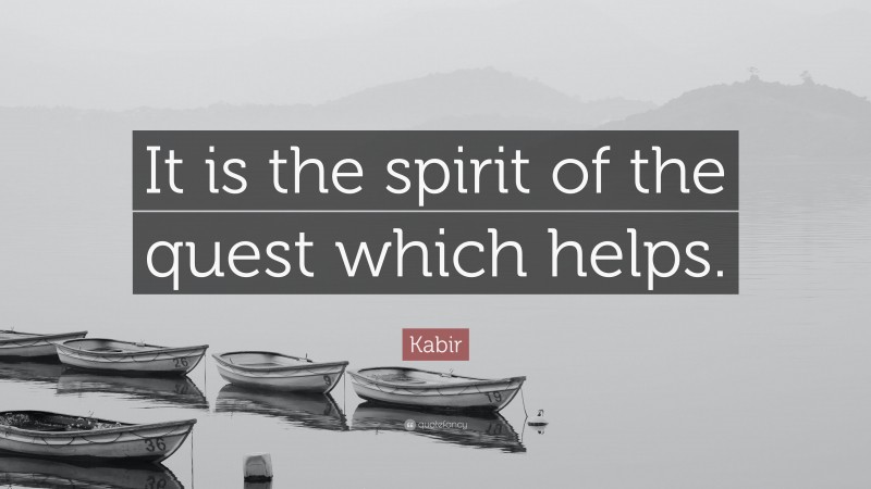 Kabir Quote: “It is the spirit of the quest which helps.”