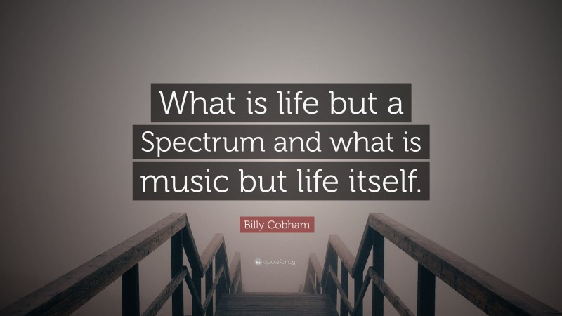Billy Cobham Quote: “What is life but a Spectrum and what is music but life itself.”