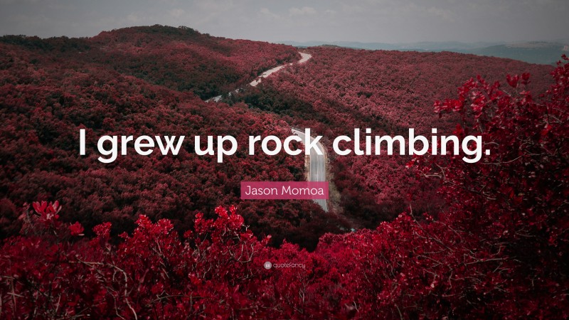 Jason Momoa Quote: “I grew up rock climbing.”